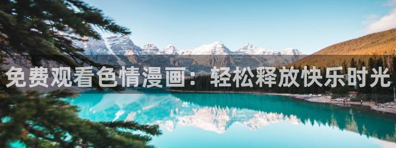 拷贝漫画下载：免费观看色情漫画：轻松释放快乐时光