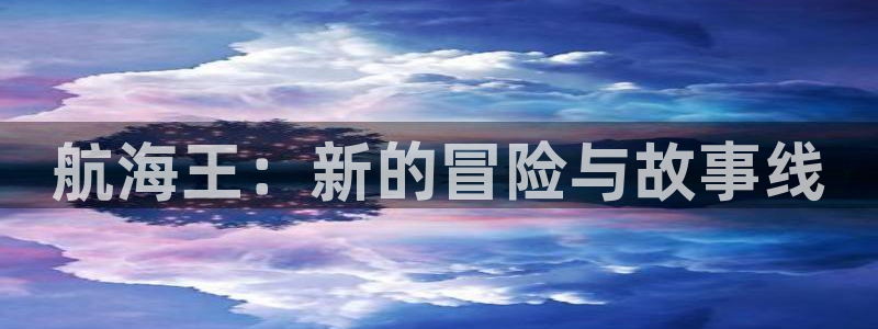 拷贝漫画免费版下载安装：航海王：新的冒险与故事线